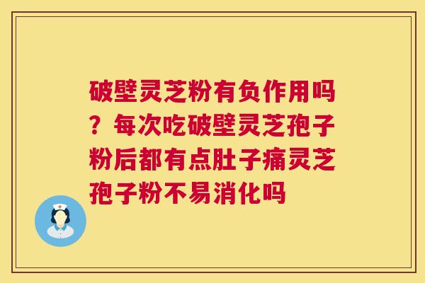 破壁灵芝粉有负作用吗?每次吃破壁灵芝孢子粉后都有点肚子痛灵芝孢子粉不易消化吗 第1张 破壁灵芝粉有负作用吗?每次吃破壁灵芝孢子粉后都有点肚子痛灵芝孢子粉不易消化吗 第1张