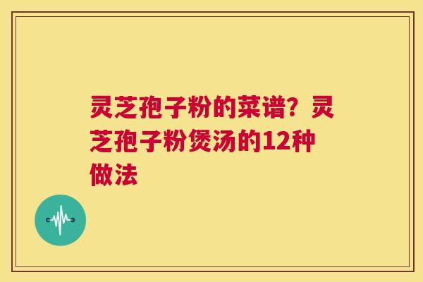 灵芝孢子粉的菜谱?灵芝孢子粉煲汤的12种做法 第1张 灵芝孢子粉的菜谱?灵芝孢子粉煲汤的12种做法 第1张