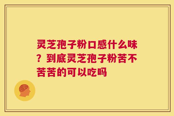 灵芝孢子粉口感什么味？到底灵芝孢子粉苦不苦苦的可以吃吗  第1张