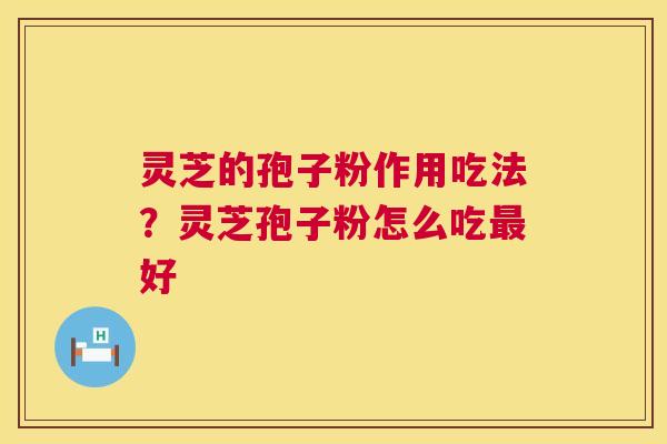 灵芝的孢子粉作用吃法？灵芝孢子粉怎么吃最好  第1张