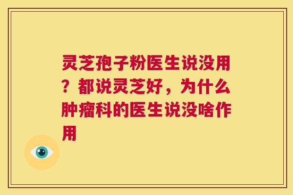 灵芝孢子粉医生说没用？都说灵芝好，为什么肿瘤科的医生说没啥作用  第1张