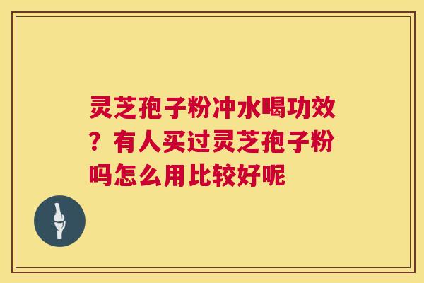 灵芝孢子粉冲水喝功效?有人买过灵芝孢子粉吗怎么用比较好呢 第1张 灵芝孢子粉冲水喝功效?有人买过灵芝孢子粉吗怎么用比较好呢 第1张