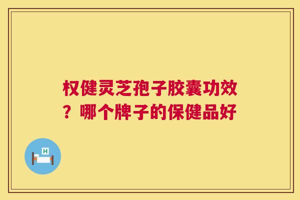 权健灵芝孢子胶囊功效?哪个牌子的保健品好 第1张 权健灵芝孢子胶囊功效?哪个牌子的保健品好 第1张