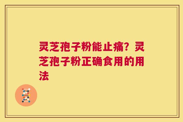 灵芝孢子粉能止痛?灵芝孢子粉正确食用的用法 第1张 灵芝孢子粉能止痛?灵芝孢子粉正确食用的用法 第1张