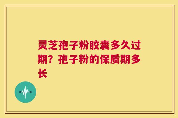 灵芝孢子粉胶囊多久过期?孢子粉的保质期多长 第1张 灵芝孢子粉胶囊多久过期?孢子粉的保质期多长 第1张
