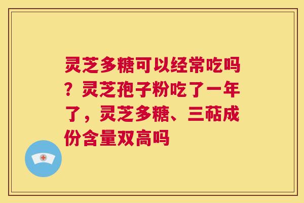 灵芝多糖可以经常吃吗?灵芝孢子粉吃了一年了,灵芝多糖、三萜成份含量双高吗 第1张 灵芝多糖可以经常吃吗?灵芝孢子粉吃了一年了,灵芝多糖、三萜成份含量双高吗 第1张