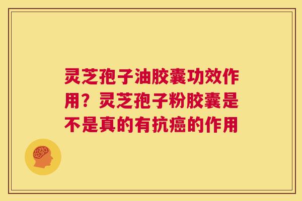 灵芝孢子油胶囊功效作用？灵芝孢子粉胶囊是不是真的有抗癌的作用  第1张