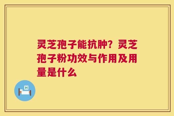 灵芝孢子能抗肿?灵芝孢子粉功效与作用及用量是什么 第1张 灵芝孢子能抗肿?灵芝孢子粉功效与作用及用量是什么 第1张