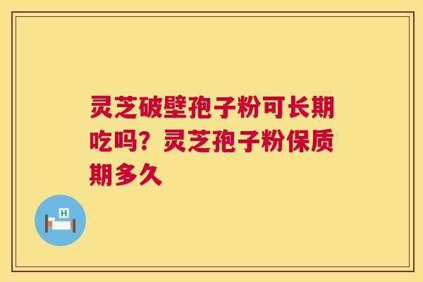 灵芝破壁孢子粉可长期吃吗?灵芝孢子粉保质期多久 第1张 灵芝破壁孢子粉可长期吃吗?灵芝孢子粉保质期多久 第1张