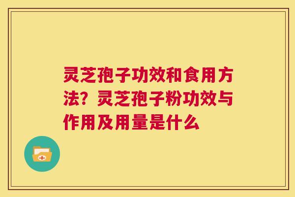 灵芝孢子功效和食用方法?灵芝孢子粉功效与作用及用量是什么 第1张 灵芝孢子功效和食用方法?灵芝孢子粉功效与作用及用量是什么 第1张