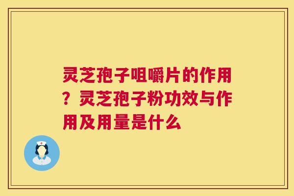 灵芝孢子咀嚼片的作用?灵芝孢子粉功效与作用及用量是什么 第1张 灵芝孢子咀嚼片的作用?灵芝孢子粉功效与作用及用量是什么 第1张