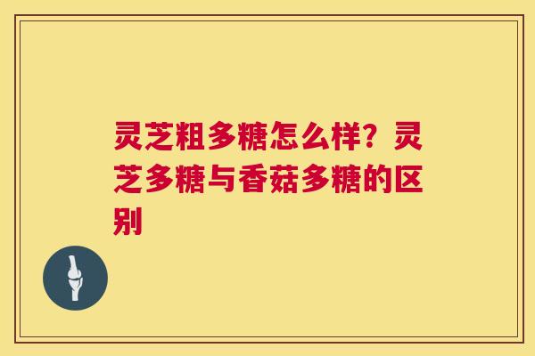 灵芝粗多糖怎么样?灵芝多糖与香菇多糖的区别 第1张 灵芝粗多糖怎么样?灵芝多糖与香菇多糖的区别 第1张
