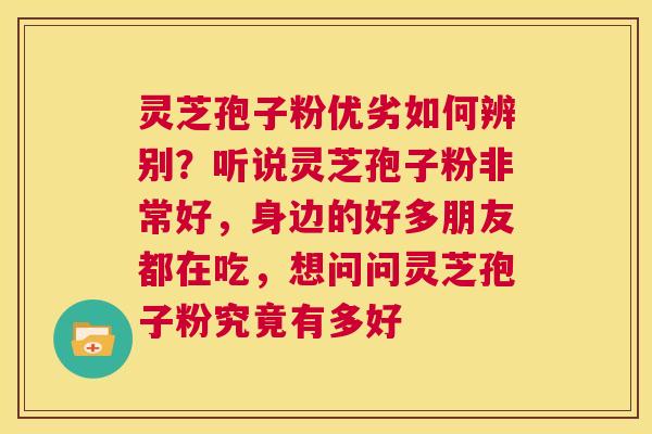 灵芝孢子粉优劣如何辨别?听说灵芝孢子粉非常好,身边的好多朋友都在吃,想问问灵芝孢子粉究竟有多好 第1张 灵芝孢子粉优劣如何辨别?听说灵芝孢子粉非常好,身边的好多朋友都在吃,想问问灵芝孢子粉究竟有多好 第1张