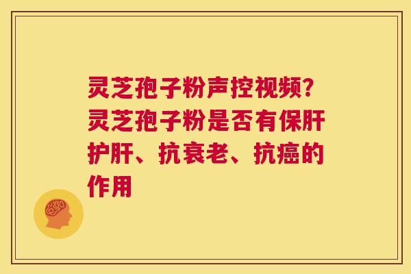 灵芝孢子粉声控视频?灵芝孢子粉是否有保肝护肝、抗衰老、抗癌的作用 第1张 灵芝孢子粉声控视频?灵芝孢子粉是否有保肝护肝、抗衰老、抗癌的作用 第1张