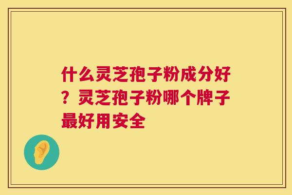 什么灵芝孢子粉成分好?灵芝孢子粉哪个牌子最好用安全 第1张 什么灵芝孢子粉成分好?灵芝孢子粉哪个牌子最好用安全 第1张