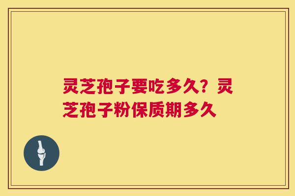 灵芝孢子要吃多久?灵芝孢子粉保质期多久 第1张 灵芝孢子要吃多久?灵芝孢子粉保质期多久 第1张