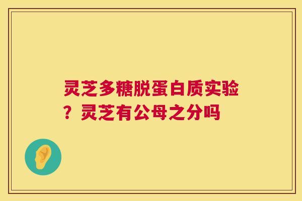 灵芝多糖脱蛋白质实验？灵芝有公母之分吗  第1张