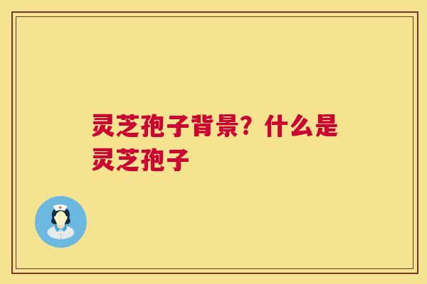 灵芝孢子背景?什么是灵芝孢子 第1张 灵芝孢子背景?什么是灵芝孢子 第1张