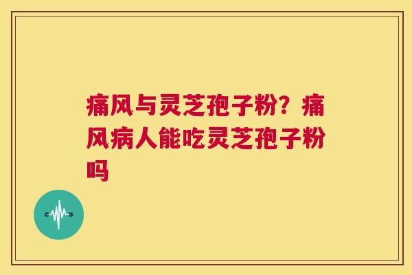 痛风与灵芝孢子粉？痛风病人能吃灵芝孢子粉吗  第1张