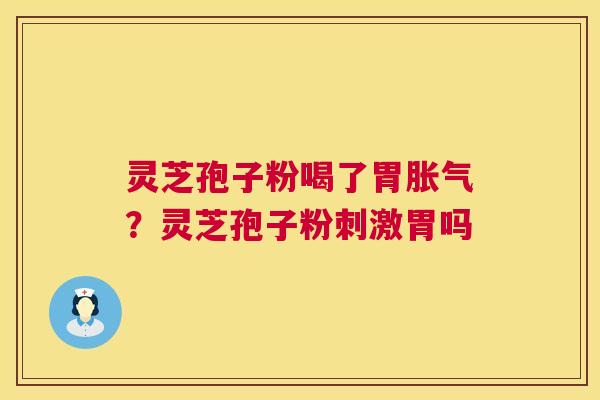 灵芝孢子粉喝了胃胀气？灵芝孢子粉刺激胃吗  第1张