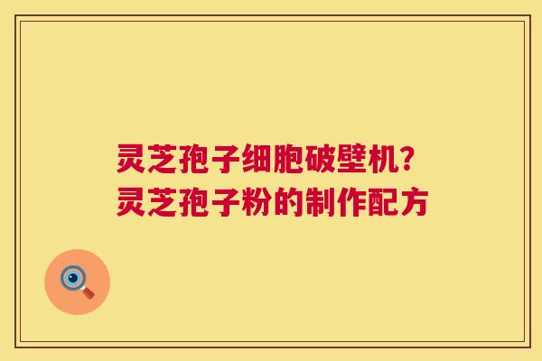 灵芝孢子细胞破壁机?灵芝孢子粉的制作配方 第1张 灵芝孢子细胞破壁机?灵芝孢子粉的制作配方 第1张