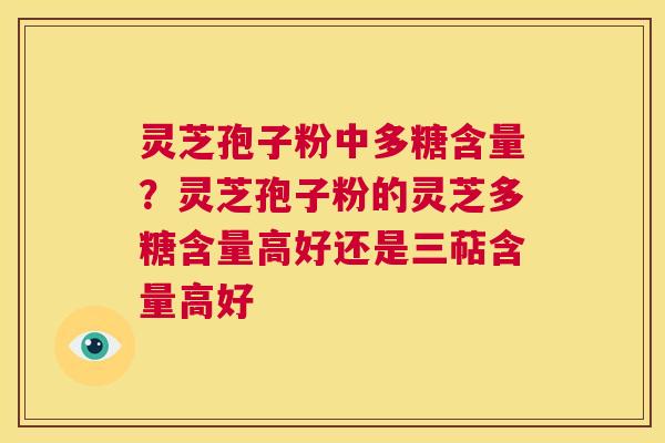 灵芝孢子粉中多糖含量?灵芝孢子粉的灵芝多糖含量高好还是三萜含量高好 第1张 灵芝孢子粉中多糖含量?灵芝孢子粉的灵芝多糖含量高好还是三萜含量高好 第1张