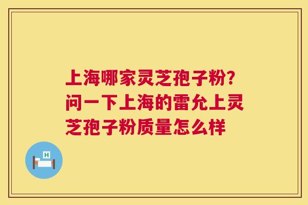 上海哪家灵芝孢子粉?问一下上海的雷允上灵芝孢子粉质量怎么样 第1张 上海哪家灵芝孢子粉?问一下上海的雷允上灵芝孢子粉质量怎么样 第1张