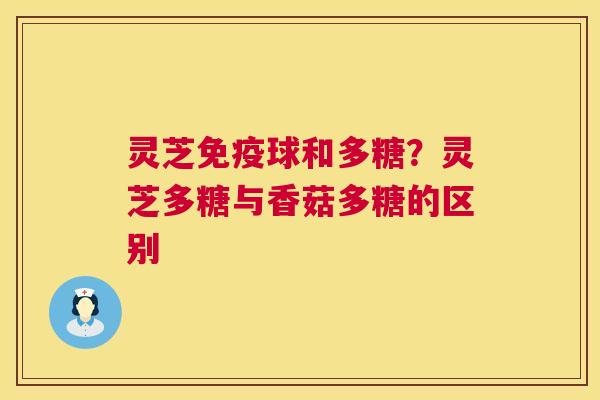 灵芝免疫球和多糖?灵芝多糖与香菇多糖的区别 第1张 灵芝免疫球和多糖?灵芝多糖与香菇多糖的区别 第1张