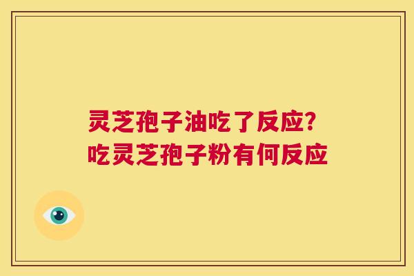 灵芝孢子油吃了反应?吃灵芝孢子粉有何反应 第1张 灵芝孢子油吃了反应?吃灵芝孢子粉有何反应 第1张