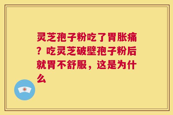 灵芝孢子粉吃了胃胀痛?吃灵芝破壁孢子粉后就胃不舒服,这是为什么 第1张 灵芝孢子粉吃了胃胀痛?吃灵芝破壁孢子粉后就胃不舒服,这是为什么 第1张