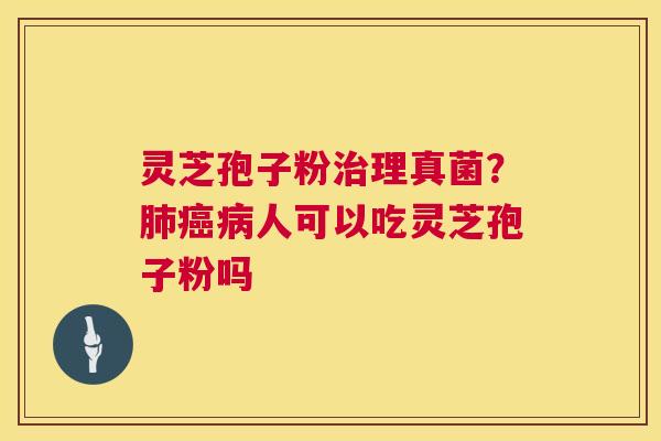 灵芝孢子粉治理真菌?肺癌病人可以吃灵芝孢子粉吗 第1张 灵芝孢子粉治理真菌?肺癌病人可以吃灵芝孢子粉吗 第1张