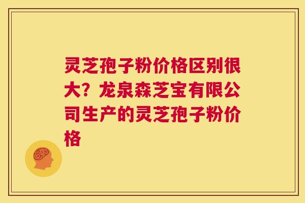 灵芝孢子粉价格区别很大？龙泉森芝宝有限公司生产的灵芝孢子粉价格  第1张