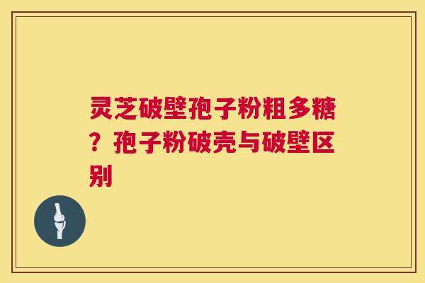 灵芝破壁孢子粉粗多糖？孢子粉破壳与破壁区别  第1张