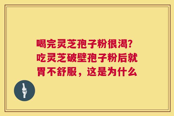 喝完灵芝孢子粉很渴?吃灵芝破壁孢子粉后就胃不舒服,这是为什么 第1张 喝完灵芝孢子粉很渴?吃灵芝破壁孢子粉后就胃不舒服,这是为什么 第1张