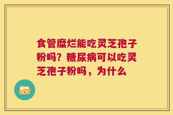 食管糜烂能吃灵芝孢子粉吗?糖尿病可以吃灵芝孢子粉吗,为什么 第1张 食管糜烂能吃灵芝孢子粉吗?糖尿病可以吃灵芝孢子粉吗,为什么 第1张