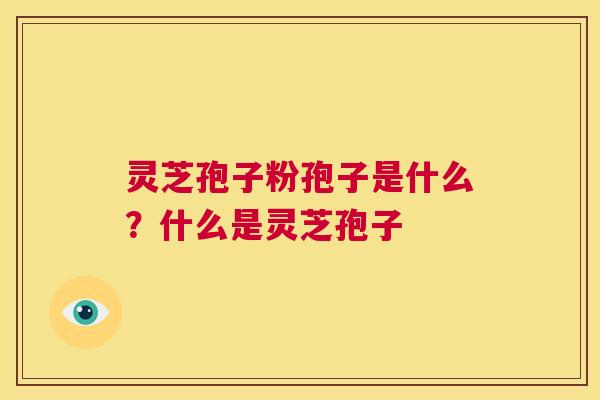 灵芝孢子粉孢子是什么？什么是灵芝孢子  第1张