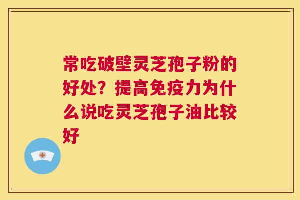 常吃破壁灵芝孢子粉的好处？提高免疫力为什么说吃灵芝孢子油比较好  第1张