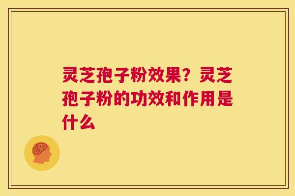 灵芝孢子粉效果?灵芝孢子粉的功效和作用是什么 第1张 灵芝孢子粉效果?灵芝孢子粉的功效和作用是什么 第1张