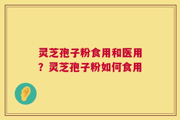 灵芝孢子粉食用和医用?灵芝孢子粉如何食用 第1张 灵芝孢子粉食用和医用?灵芝孢子粉如何食用 第1张