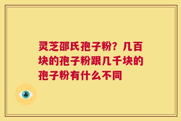 灵芝邵氏孢子粉?几百块的孢子粉跟几千块的孢子粉有什么不同 第1张 灵芝邵氏孢子粉?几百块的孢子粉跟几千块的孢子粉有什么不同 第1张