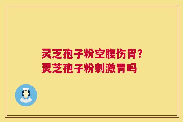 灵芝孢子粉空腹伤胃?灵芝孢子粉刺激胃吗 第1张 灵芝孢子粉空腹伤胃?灵芝孢子粉刺激胃吗 第1张