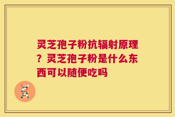 灵芝孢子粉抗辐射原理?灵芝孢子粉是什么东西可以随便吃吗 第1张 灵芝孢子粉抗辐射原理?灵芝孢子粉是什么东西可以随便吃吗 第1张