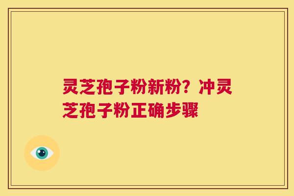灵芝孢子粉新粉?冲灵芝孢子粉正确步骤 第1张 灵芝孢子粉新粉?冲灵芝孢子粉正确步骤 第1张