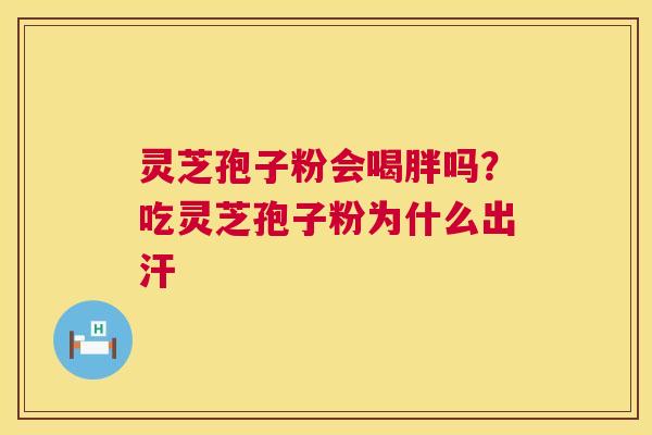 灵芝孢子粉会喝胖吗?吃灵芝孢子粉为什么出汗 第1张 灵芝孢子粉会喝胖吗?吃灵芝孢子粉为什么出汗 第1张