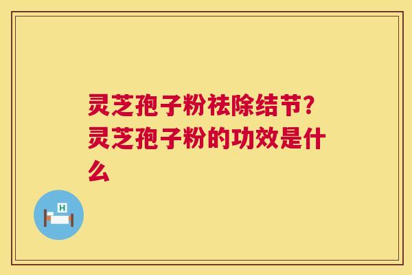 灵芝孢子粉祛除结节?灵芝孢子粉的功效是什么 第1张 灵芝孢子粉祛除结节?灵芝孢子粉的功效是什么 第1张