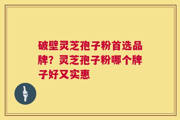 破壁灵芝孢子粉首选品牌?灵芝孢子粉哪个牌子好又实惠 第1张 破壁灵芝孢子粉首选品牌?灵芝孢子粉哪个牌子好又实惠 第1张