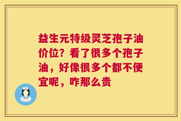 益生元特级灵芝孢子油价位？看了很多个孢子油，好像很多个都不便宜呢，咋那么贵  第1张