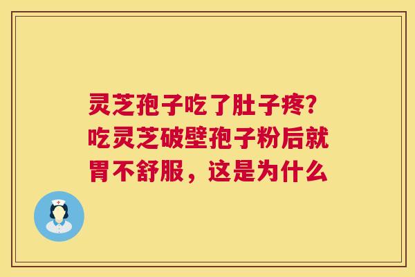 灵芝孢子吃了肚子疼?吃灵芝破壁孢子粉后就胃不舒服,这是为什么 第1张 灵芝孢子吃了肚子疼?吃灵芝破壁孢子粉后就胃不舒服,这是为什么 第1张