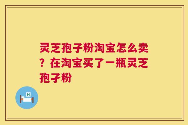 灵芝孢子粉淘宝怎么卖?在淘宝买了一瓶灵芝孢孑粉 第1张 灵芝孢子粉淘宝怎么卖?在淘宝买了一瓶灵芝孢孑粉 第1张