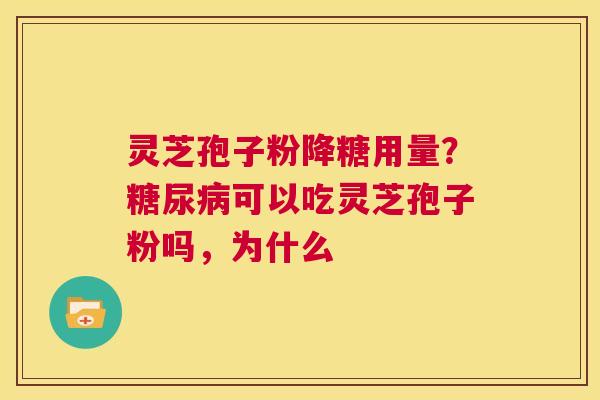 灵芝孢子粉降糖用量?糖尿病可以吃灵芝孢子粉吗,为什么 第1张 灵芝孢子粉降糖用量?糖尿病可以吃灵芝孢子粉吗,为什么 第1张